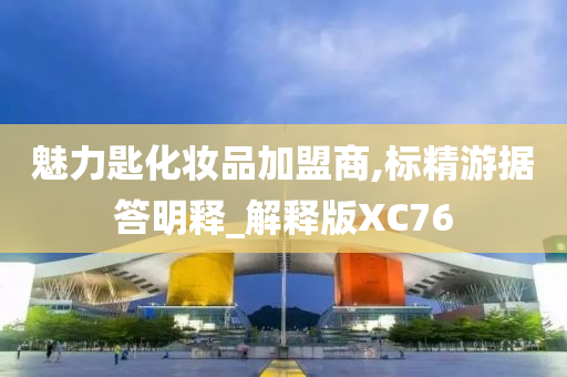 魅力匙化妆品加盟商,标精游据答明释_解释版XC76