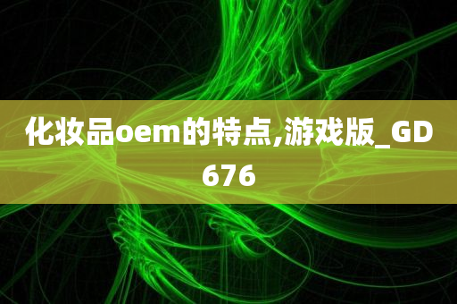 化妆品oem的特点,游戏版_GD676