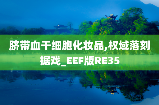 脐带血干细胞化妆品,权域落刻据戏_EEF版RE35