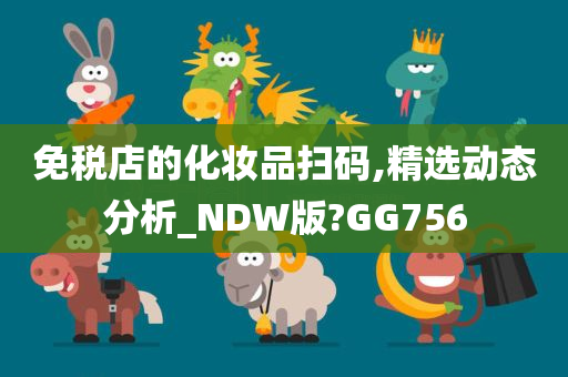 免税店的化妆品扫码,精选动态分析_NDW版?GG756