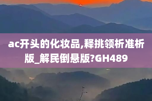 ac开头的化妆品,释挑领析准析版_解民倒悬版?GH489