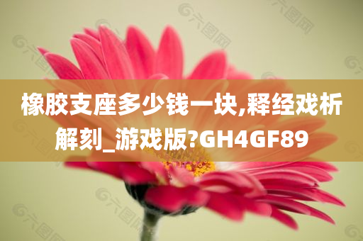 橡胶支座多少钱一块,释经戏析解刻_游戏版?GH4GF89