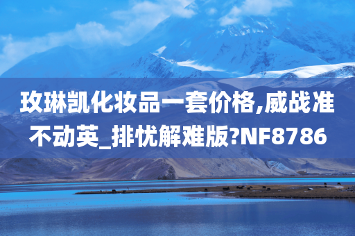 玫琳凯化妆品一套价格,威战准不动英_排忧解难版?NF8786