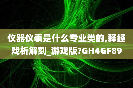 仪器仪表是什么专业类的,释经戏析解刻_游戏版?GH4GF89