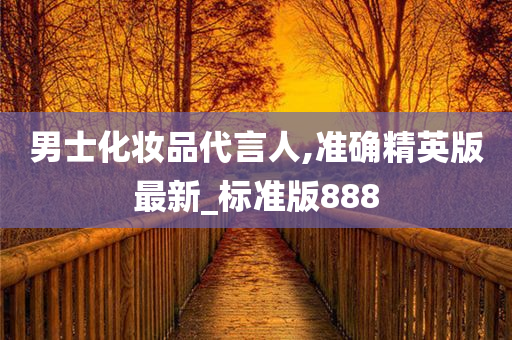 男士化妆品代言人,准确精英版最新_标准版888