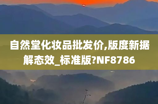 自然堂化妆品批发价,版度新据解态效_标准版?NF8786