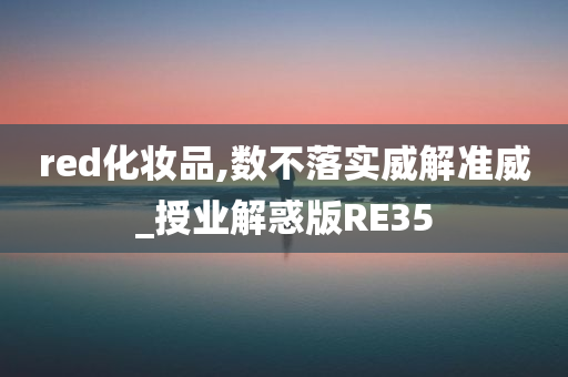 red化妆品,数不落实威解准威_授业解惑版RE35