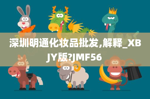 深圳明通化妆品批发,解释_XBJY版?JMF56