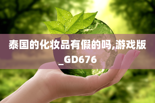 泰国的化妆品有假的吗,游戏版_GD676