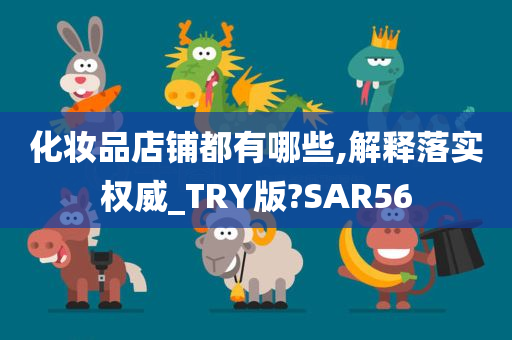 化妆品店铺都有哪些,解释落实权威_TRY版?SAR56