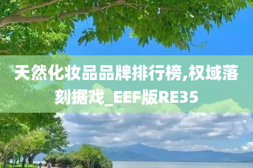 天然化妆品品牌排行榜,权域落刻据戏_EEF版RE35