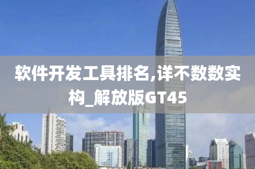 软件开发工具排名,详不数数实构_解放版GT45