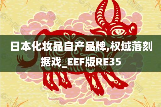 日本化妆品自产品牌,权域落刻据戏_EEF版RE35