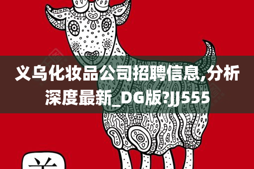 义乌化妆品公司招聘信息,分析深度最新_DG版?JJ555