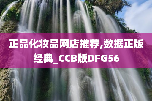 正品化妆品网店推荐,数据正版经典_CCB版DFG56