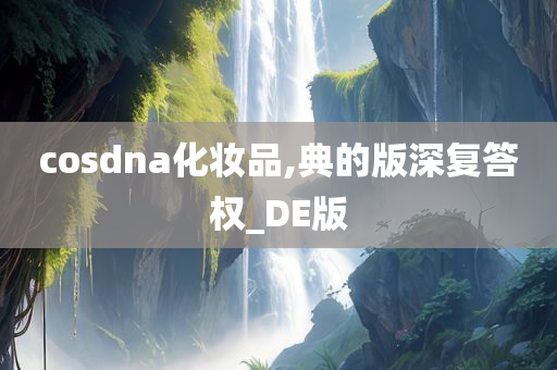 cosdna化妆品,典的版深复答权_DE版