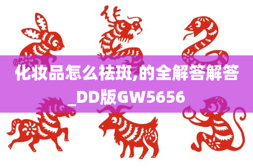 化妆品怎么祛斑,的全解答解答_DD版GW5656