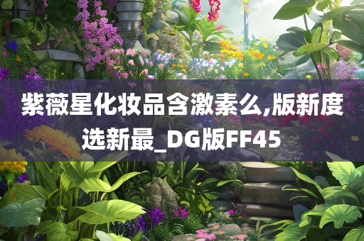 紫薇星化妆品含激素么,版新度选新最_DG版FF45