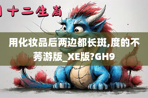 用化妆品后两边都长斑,度的不莠游版_XE版?GH9