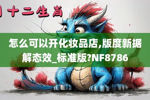 怎么可以开化妆品店,版度新据解态效_标准版?NF8786