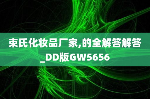 束氏化妆品厂家,的全解答解答_DD版GW5656