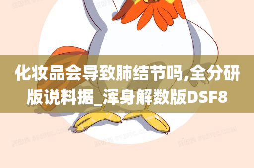 化妆品会导致肺结节吗,全分研版说料据_浑身解数版DSF8