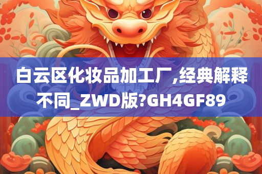 白云区化妆品加工厂,经典解释不同_ZWD版?GH4GF89