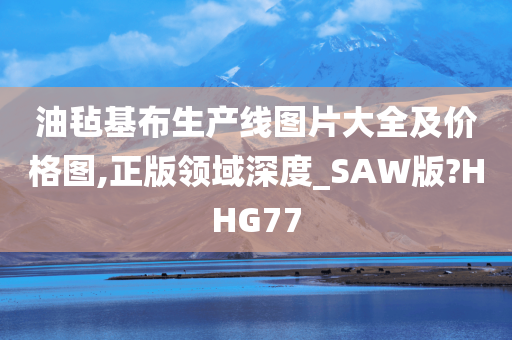 油毡基布生产线图片大全及价格图,正版领域深度_SAW版?HHG77