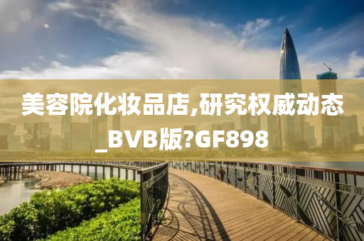 美容院化妆品店,研究权威动态_BVB版?GF898