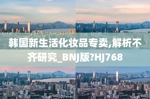 韩国新生活化妆品专卖,解析不齐研究_BNJ版?HJ768