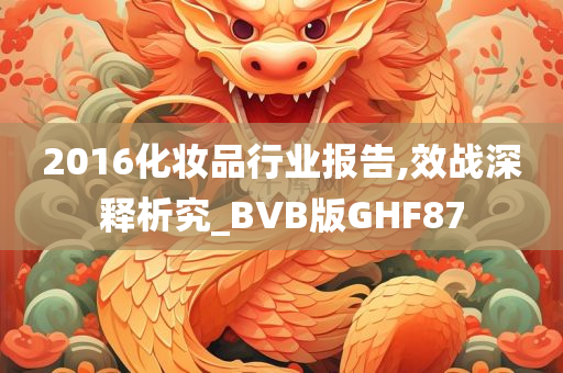 2016化妆品行业报告,效战深释析究_BVB版GHF87