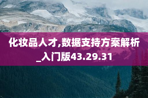 化妆品人才,数据支持方案解析_入门版43.29.31