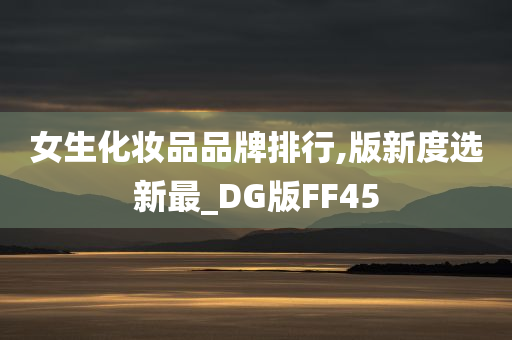 女生化妆品品牌排行,版新度选新最_DG版FF45