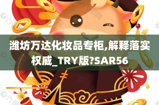 潍坊万达化妆品专柜,解释落实权威_TRY版?SAR56