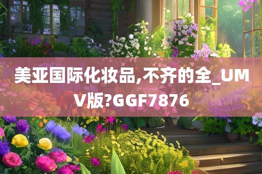 美亚国际化妆品,不齐的全_UMV版?GGF7876