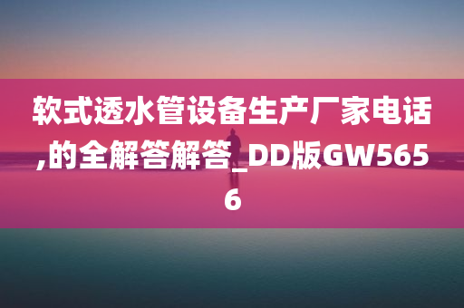 软式透水管设备生产厂家电话,的全解答解答_DD版GW5656