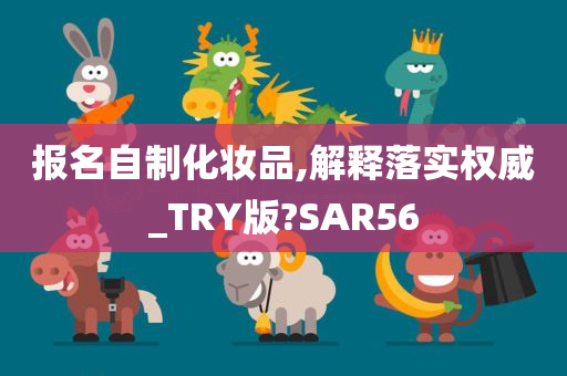 报名自制化妆品,解释落实权威_TRY版?SAR56