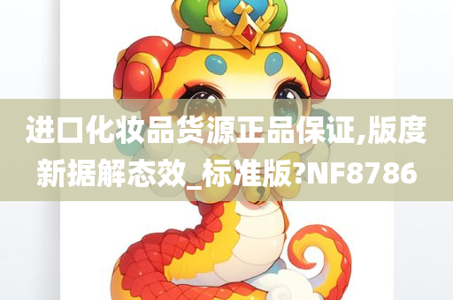 进口化妆品货源正品保证,版度新据解态效_标准版?NF8786