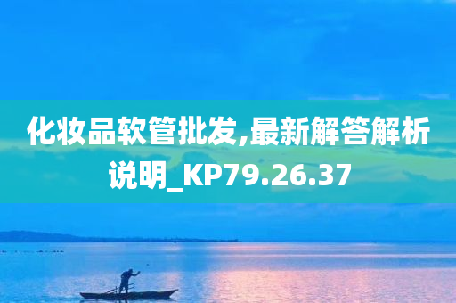 化妆品软管批发,最新解答解析说明_KP79.26.37