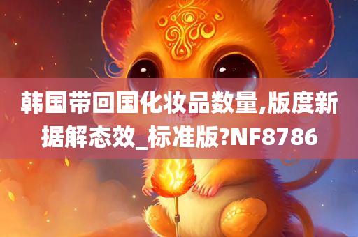 韩国带回国化妆品数量,版度新据解态效_标准版?NF8786