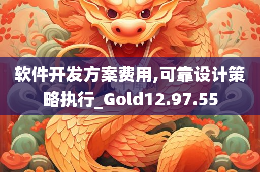 软件开发方案费用,可靠设计策略执行_Gold12.97.55