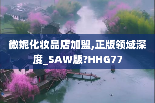 微妮化妆品店加盟,正版领域深度_SAW版?HHG77