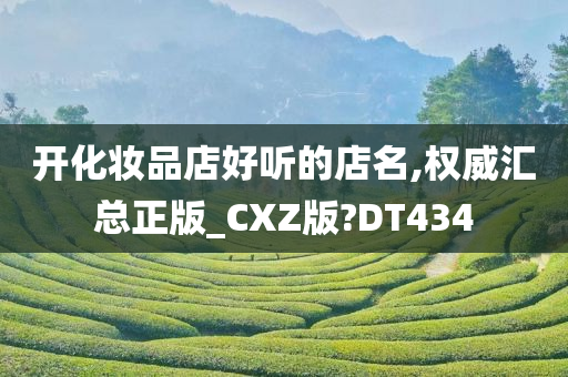 开化妆品店好听的店名,权威汇总正版_CXZ版?DT434