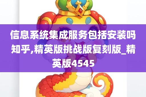 信息系统集成服务包括安装吗知乎,精英版挑战版复刻版_精英版4545