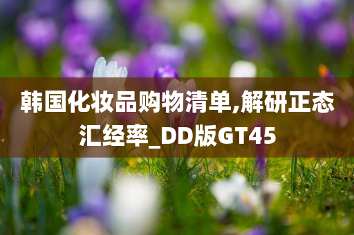 韩国化妆品购物清单,解研正态汇经率_DD版GT45