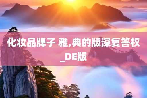 化妆品牌子 雅,典的版深复答权_DE版