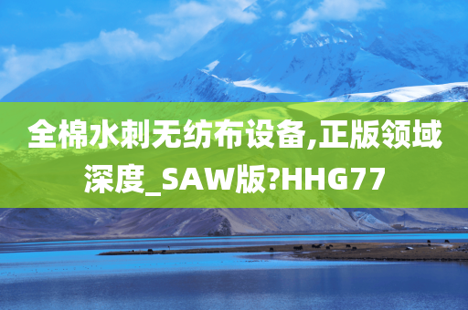 全棉水刺无纺布设备,正版领域深度_SAW版?HHG77