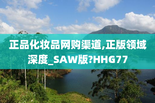 正品化妆品网购渠道,正版领域深度_SAW版?HHG77