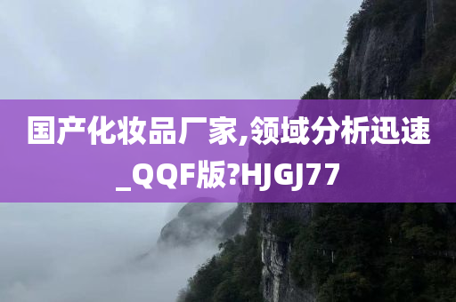 国产化妆品厂家,领域分析迅速_QQF版?HJGJ77