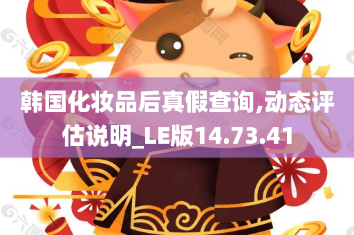 韩国化妆品后真假查询,动态评估说明_LE版14.73.41